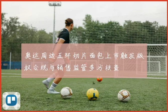 奥运周边五环切片面包上市触发版权合规与销售监管多方核查